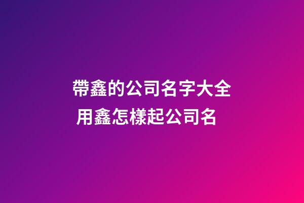 帶鑫的公司名字大全 用鑫怎樣起公司名